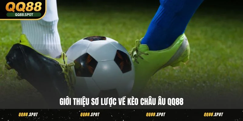 Kèo Châu Âu QQ88 - Đặt Cược Chuẩn, Rinh Thưởng Cực Nhanh 2 Giới thiệu sơ lược về kèo Châu Âu QQ88