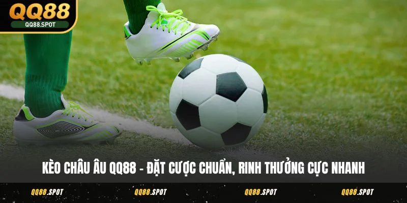 Kèo Châu Âu QQ88 - Đặt Cược Chuẩn, Rinh Thưởng Cực Nhanh 1 keo chau au