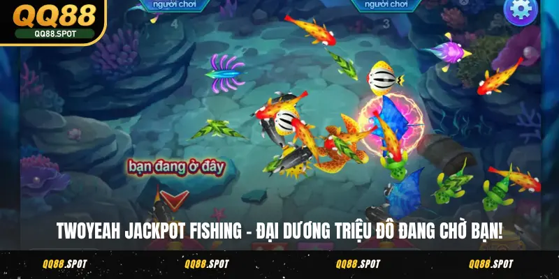 TP Bắn Cá QQ88 - Khám Phá Đại Dương Bắn Boss Thưởng Lớn 4 Twoyeah Jackpot Fishing - Đại dương triệu đô đang chờ bạn!