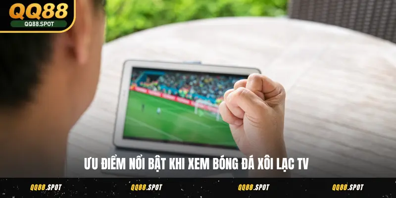 Bóng Đá Xôi Lạc TV - Nơi Xem Trực Tiếp Hấp Dẫn Năm 2025 3 Ưu điểm nổi bật khi xem bóng đá Xôi Lạc TV