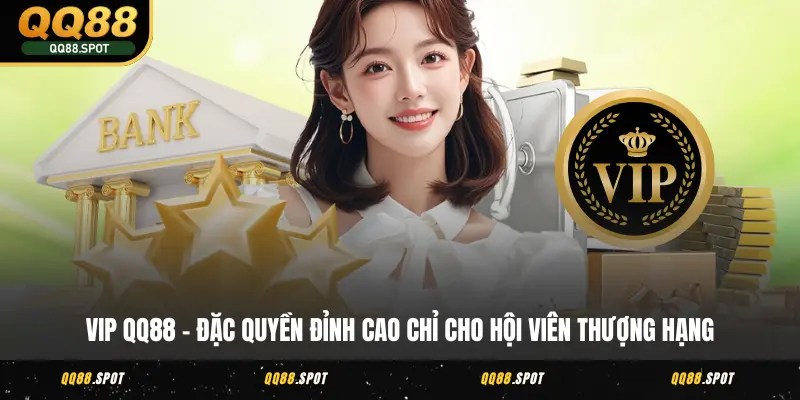 VIP QQ88 - Đặc Quyền Đỉnh Cao Chỉ Cho Hội Viên Thượng Hạng 1 vip qq88
